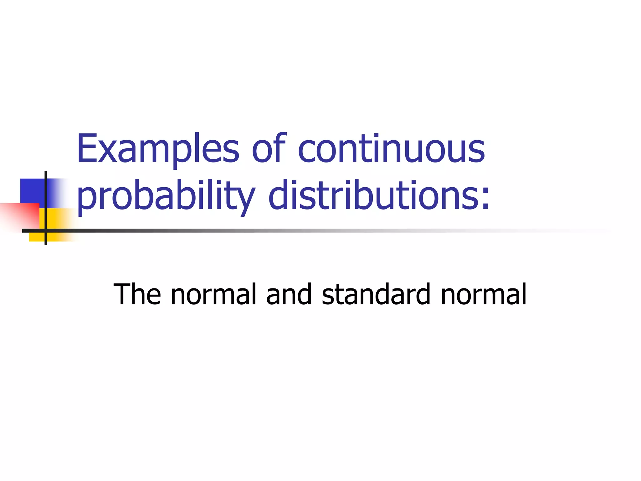 Examples of continuous
probability distributions:
The normal and standard normal
 