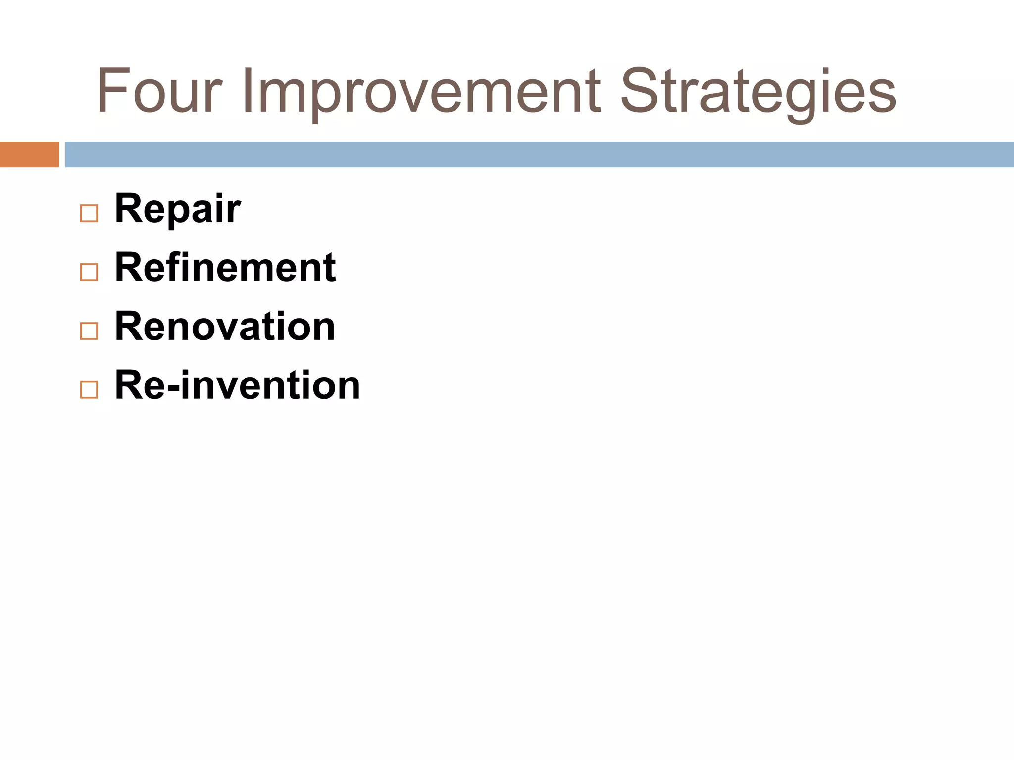 Four Improvement Strategies
   Repair
   Refinement
   Renovation
   Re-invention
 