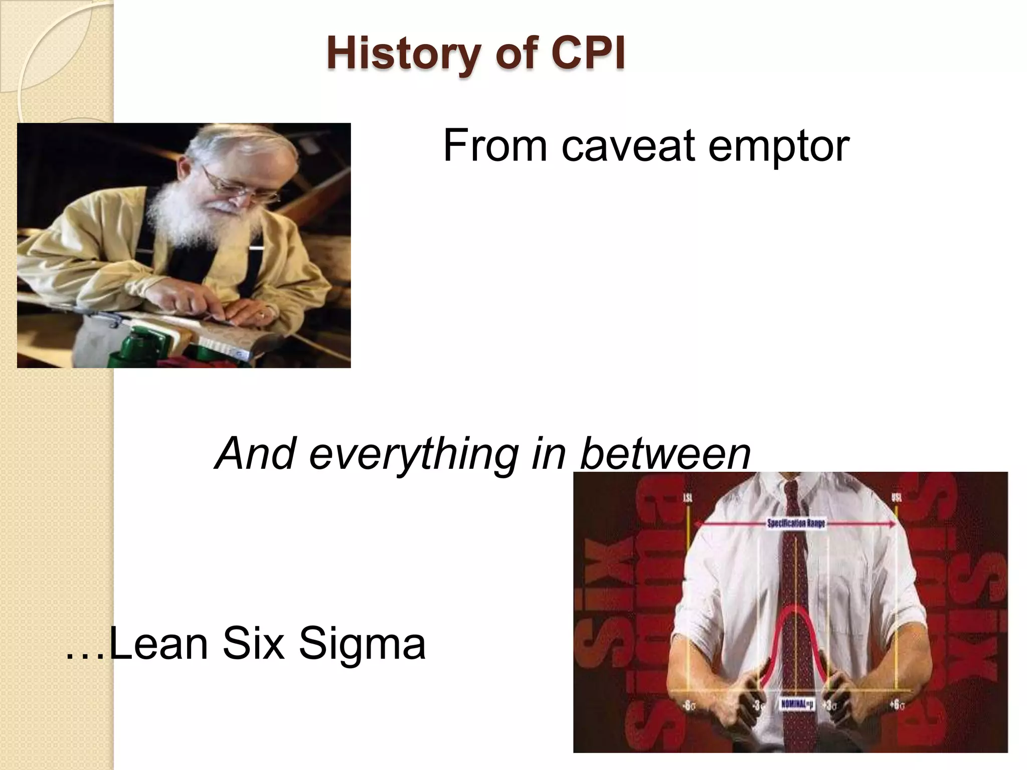 History of CPI

                 From caveat emptor
 to…




       And everything in between



…Lean Six Sigma
 