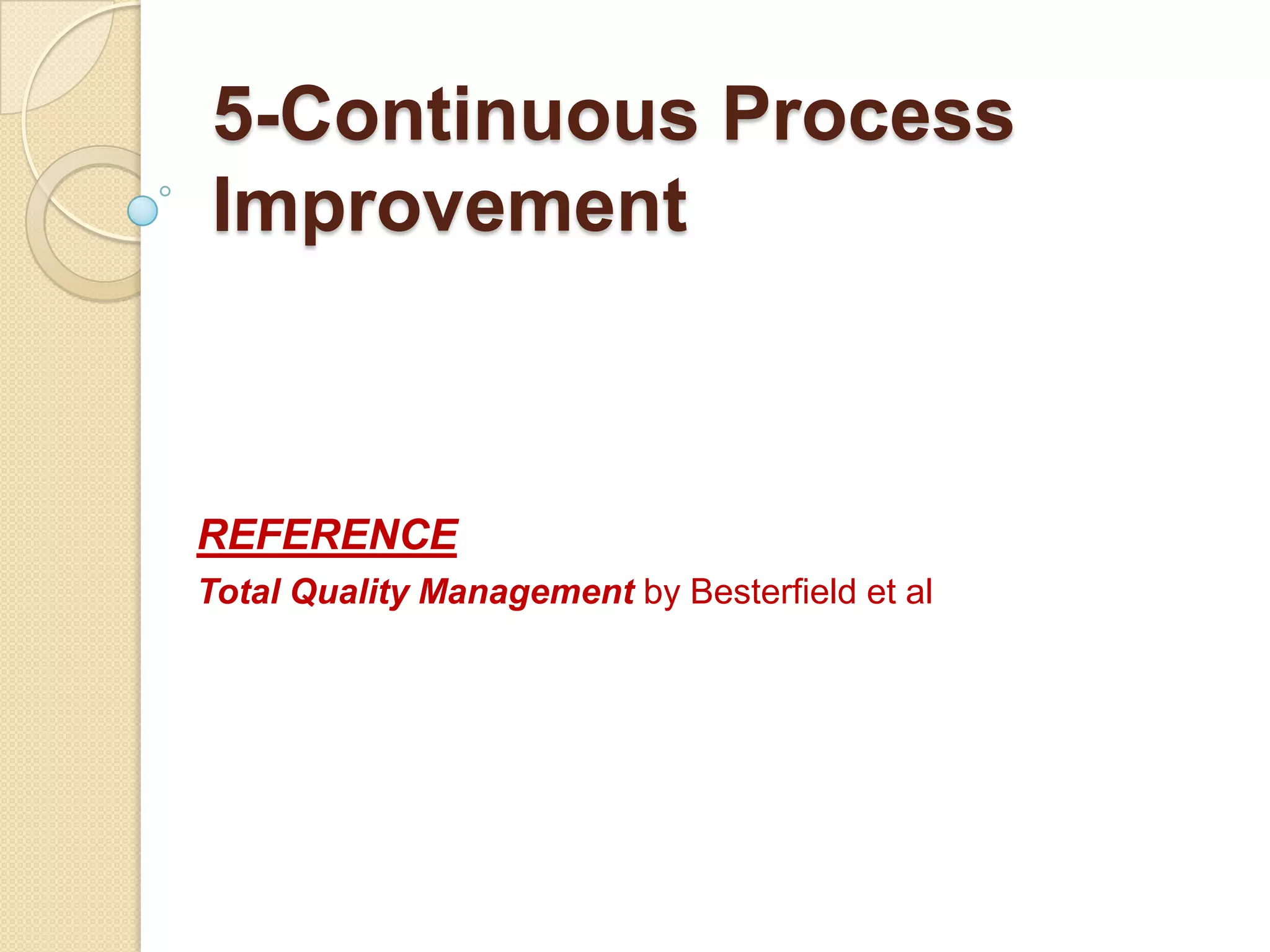 5-Continuous Process
Improvement



REFERENCE
Total Quality Management by Besterfield et al
 