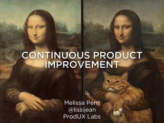 CONTINUOUS PRODUCT
IMPROVEMENT
Melissa Perri
@lissijean
ProdUX Labs
 