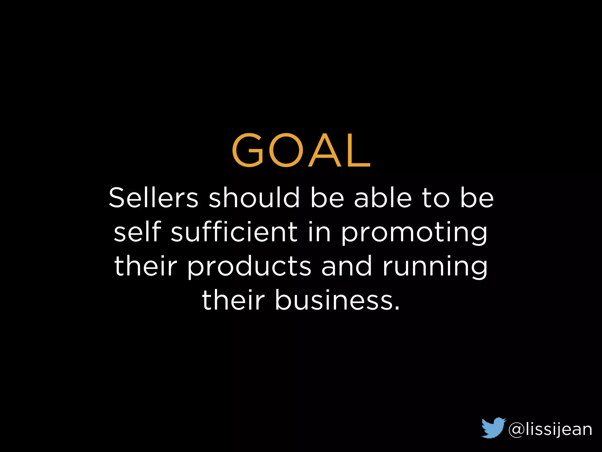 GOAL
Sellers should be able to be
self sufficient in promoting
their products and running
their business.
@lissijean
 