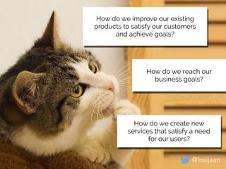 This type of
thinking is hard.
How do we improve our existing
products to satisfy our customers
and achieve goals?
How do ...