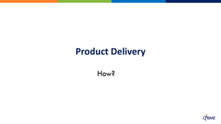 Product Delivery
How?
 
