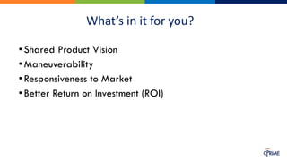 What’s in it for you?
•Shared Product Vision
•Maneuverability
•Responsiveness to Market
•Better Return on Investment (ROI)
 