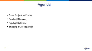 Agenda
• From Project to Product
• Product Discovery
• Product Delivery
• Bringing It All Together
3
 