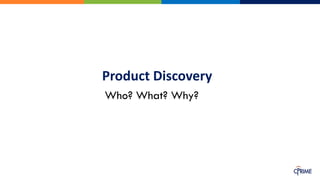 Product Discovery
Who? What? Why?
 