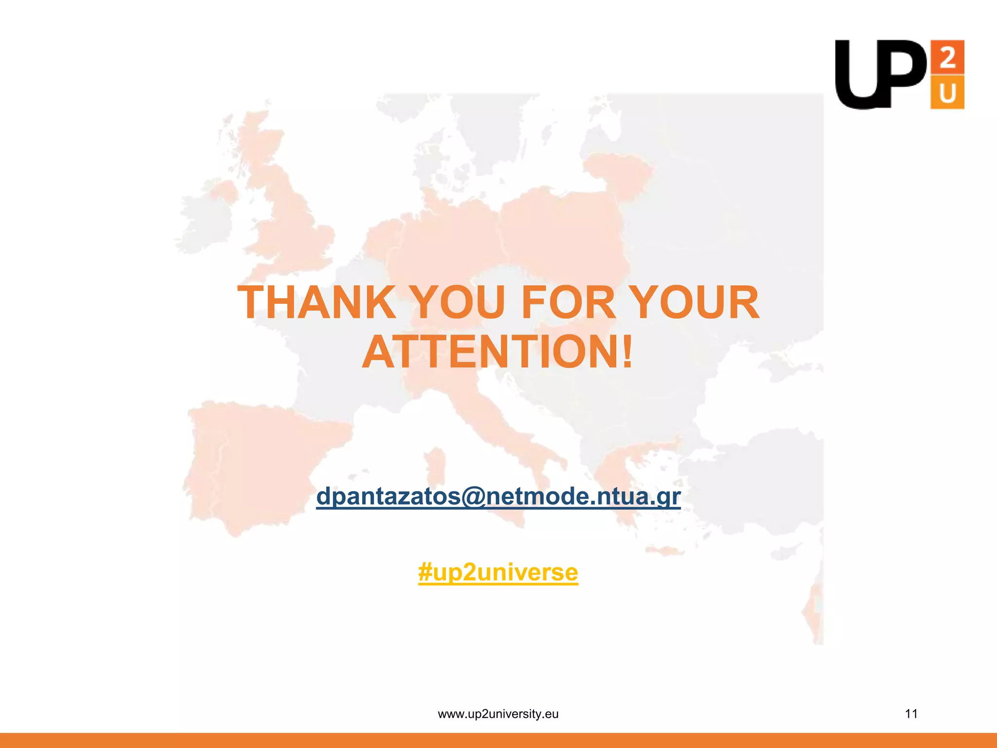 THANK YOU FOR YOUR
ATTENTION!
dpantazatos@netmode.ntua.gr
#up2universe
www.up2university.eu 11
 