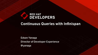 Continuous Queries with Inﬁnispan
Edson Yanaga
Director of Developer Experience
@yanaga
 