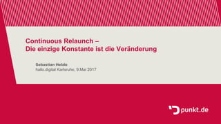 Continuous Relaunch –
Die einzige Konstante ist die Veränderung
Sebastian Helzle
hallo.digital Karlsruhe, 9.Mai 2017
 