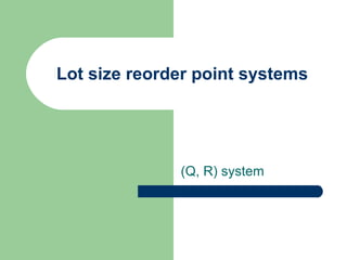 Lot size reorder point systems (Q, R) system 