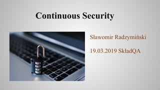 Continuous Security
Sławomir Radzymiński
19.03.2019 SkładQA
 