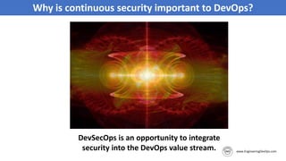 Why is continuous security important to DevOps?
DevSecOps is an opportunity to integrate
security into the DevOps value stream.
 