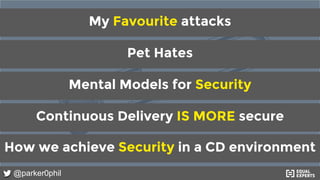 @parker0phil
Continuous Delivery IS MORE secure
How we achieve Security in a CD environment
Mental Models for Security
Pet...