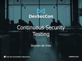 LONDON 2015Join the conversation #devseccon
Continuous Security
Testing
Stephen de Vries
 