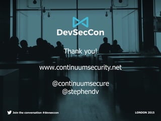 LONDON 2015Join the conversation #devseccon
Thank you!
www.continuumsecurity.net
@continuumsecure
@stephendv
 