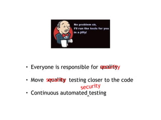 • Everyone is responsible for
• Move testing closer to the code
• Continuous automated testing
quality
quality
security
security
security
^
 
