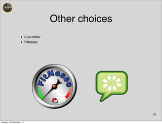 Other choices
• Cucumber
• Fitnesse
23
Sunday, 15 December, 13
 