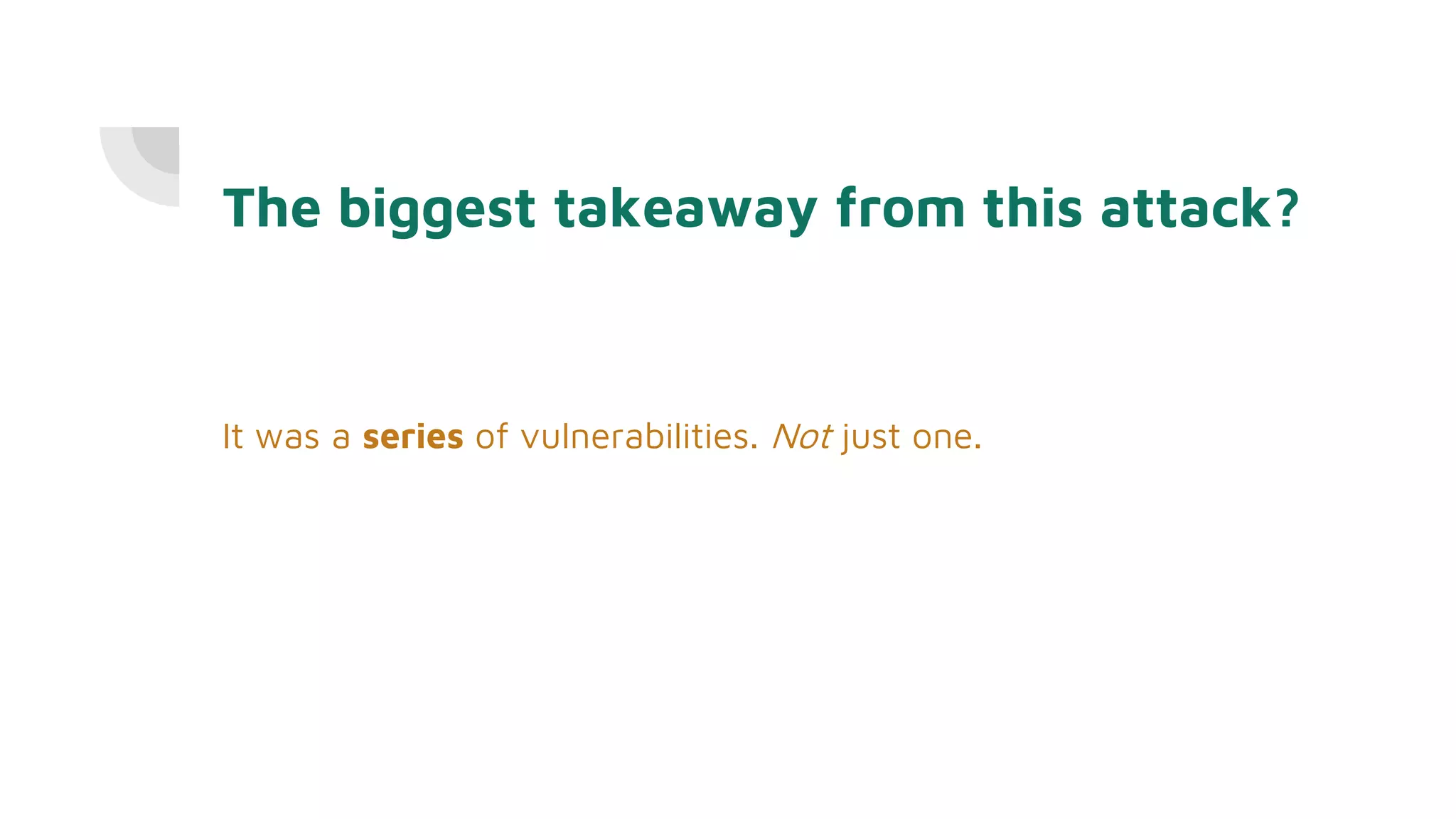 It was a series of vulnerabilities. Not just one.
The biggest takeaway from this attack?
 