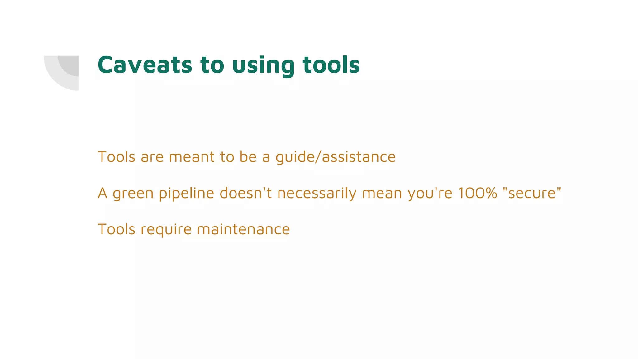 Caveats to using tools
Tools are meant to be a guide/assistance
A green pipeline doesn't necessarily mean you're 100% "secure"
Tools require maintenance
 