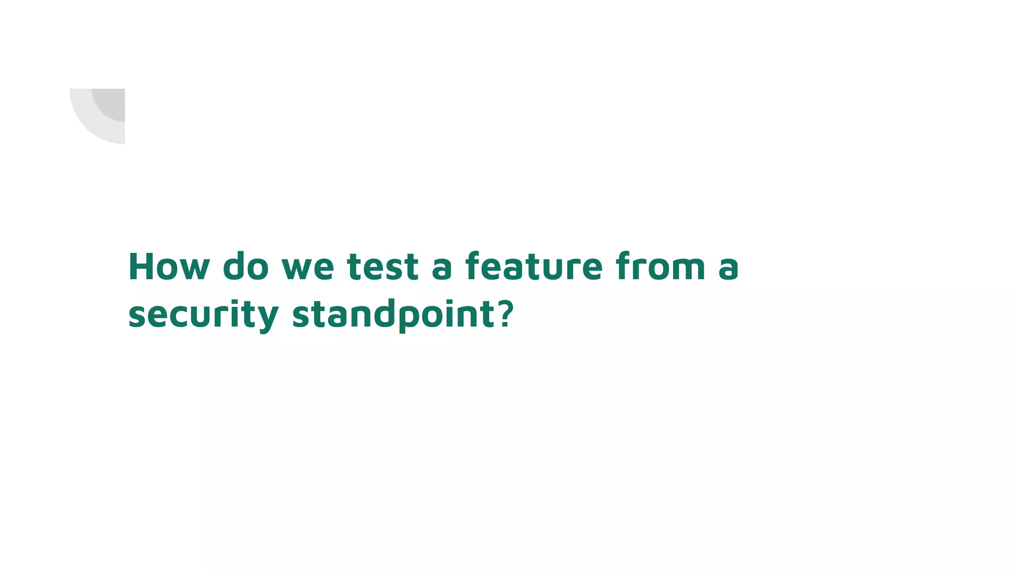 How do we test a feature from a
security standpoint?
 