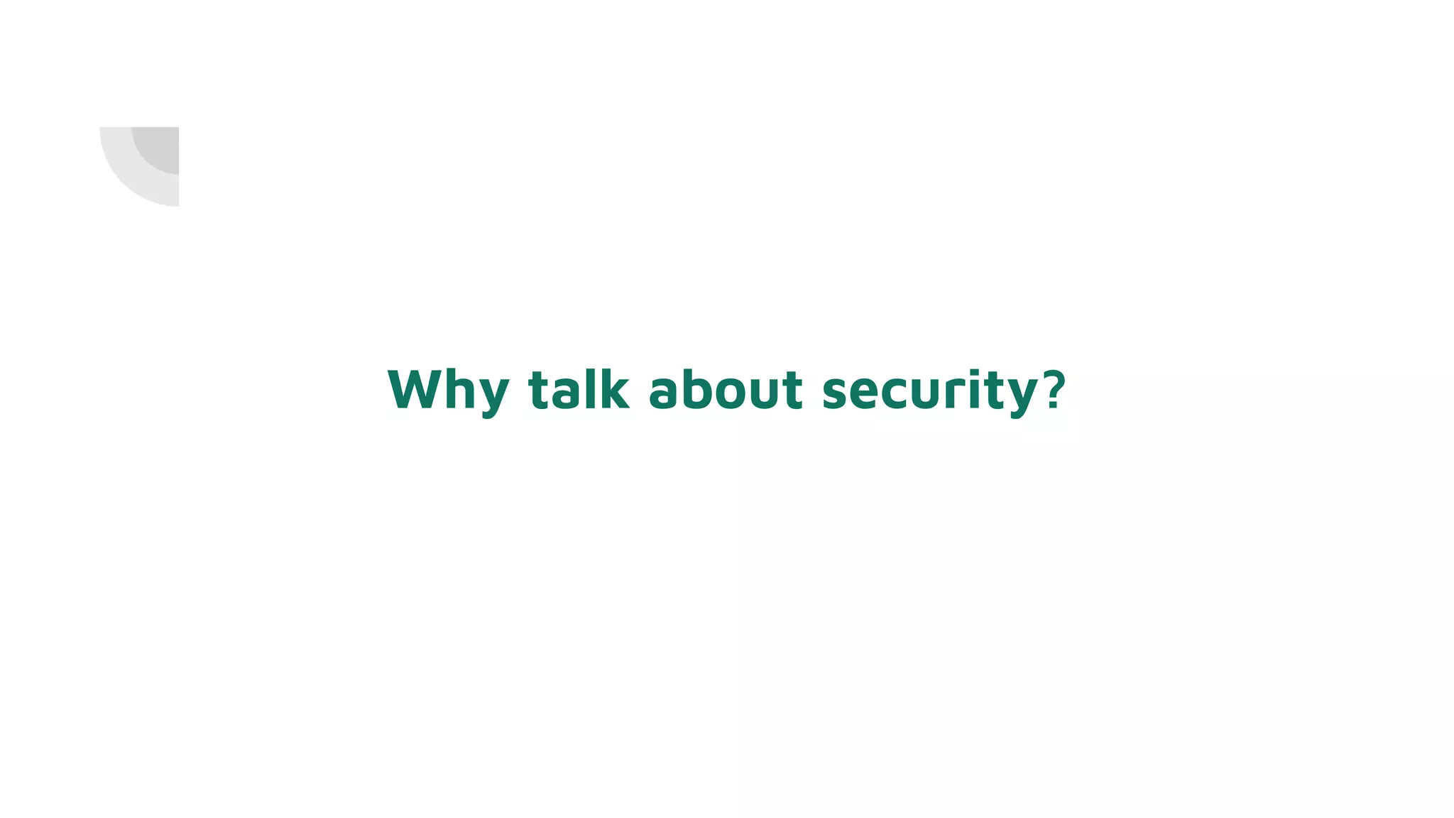 Why talk about security?
 