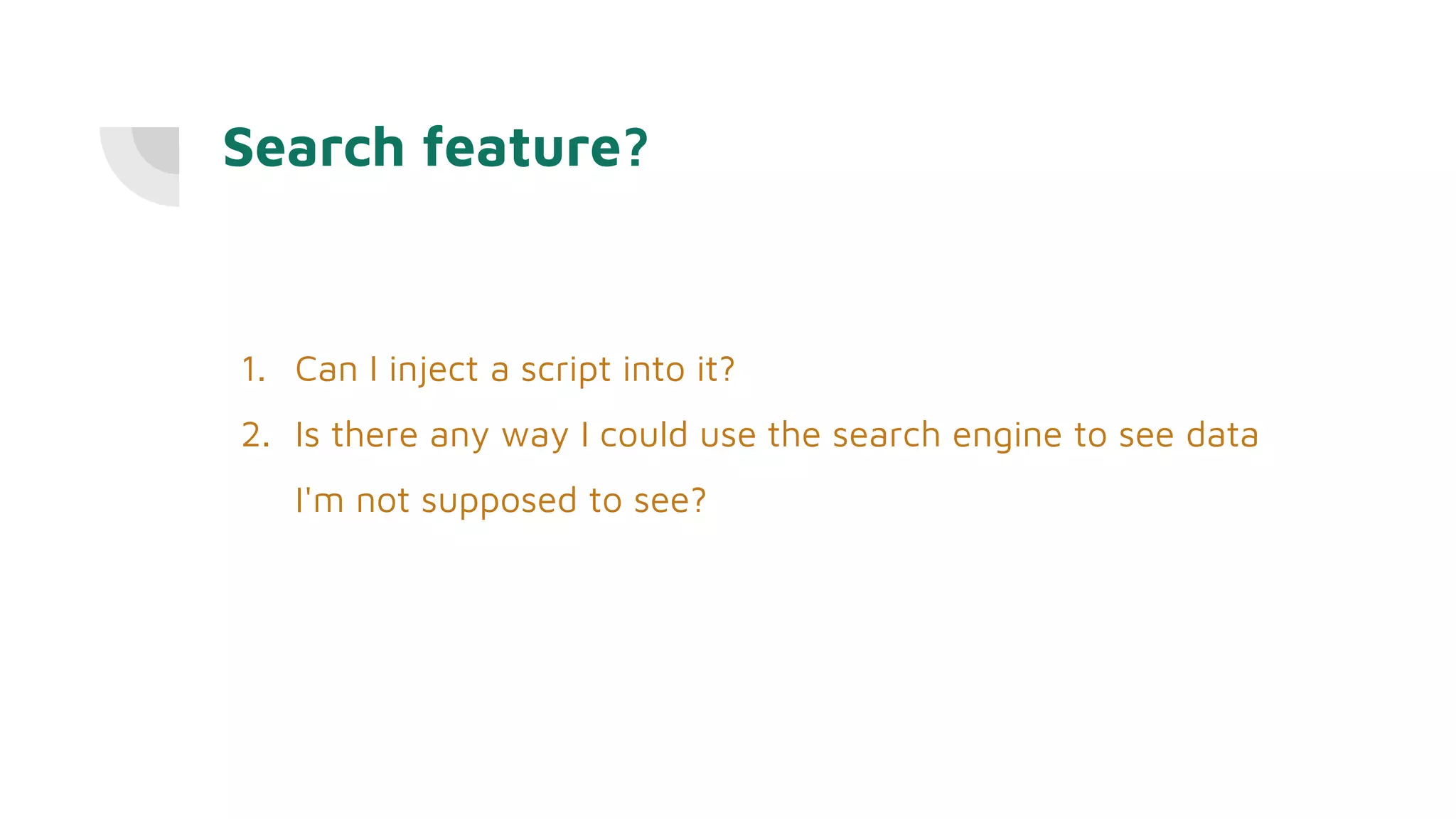 Search feature?
1. Can I inject a script into it?
2. Is there any way I could use the search engine to see data
I'm not supposed to see?
 