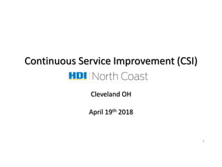 1
Continuous Service Improvement (CSI)
Cleveland OH
April 19th 2018
 