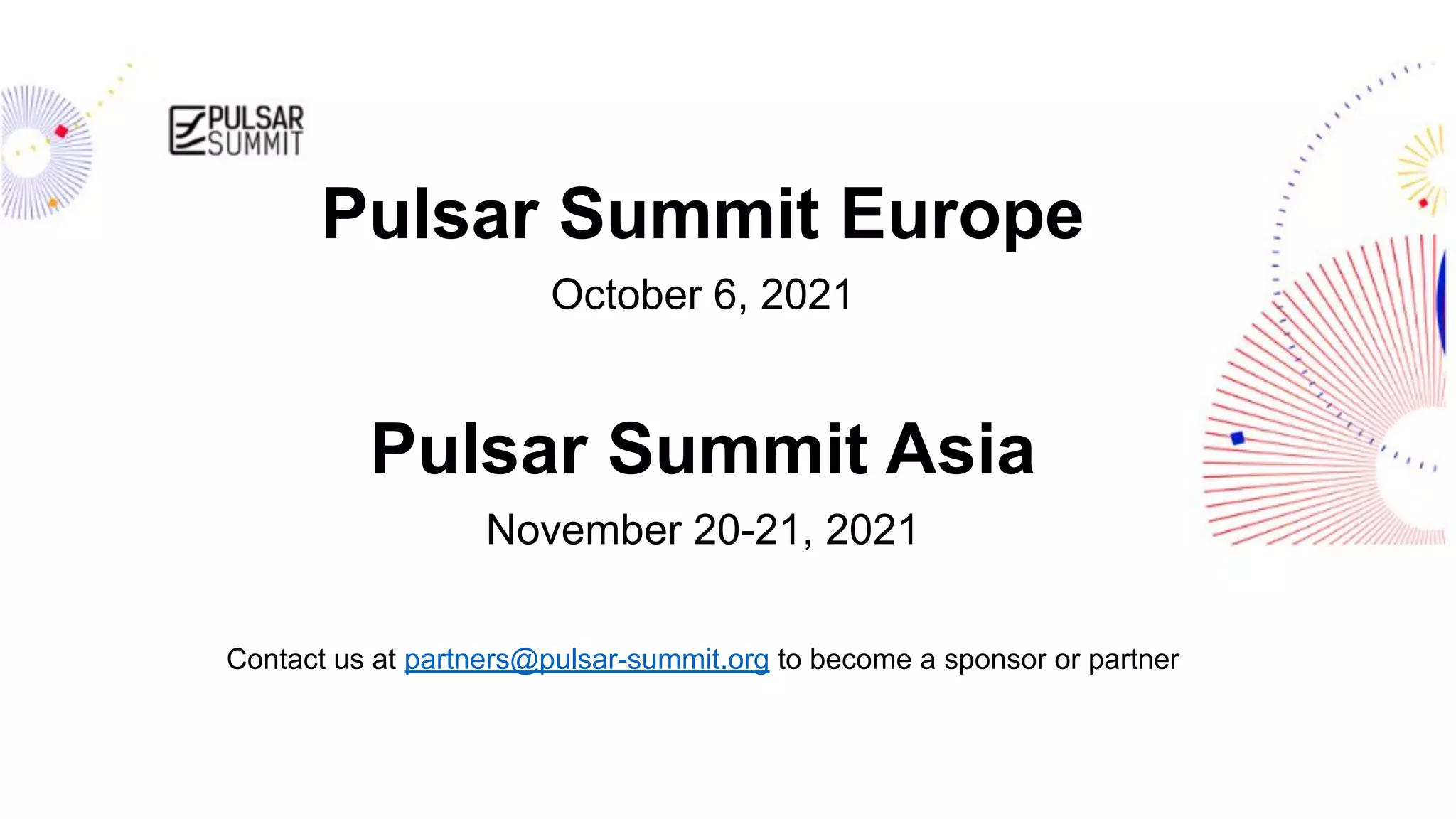 streamnative.io
Pulsar Summit Europe
October 6, 2021
Pulsar Summit Asia
November 20-21, 2021
Contact us at partners@pulsar-summit.org to become a sponsor or partner
 