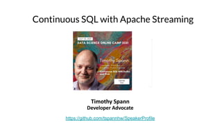 Continuous SQL with Apache Streaming
Timothy Spann
Developer Advocate
https://github.com/tspannhw/SpeakerProfile
 
