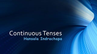 Continuous Tenses
Hansala Indrachapa
 