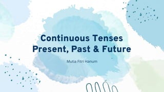Continuous Tenses
Present, Past & Future
Mutia Fitri Hanum
 