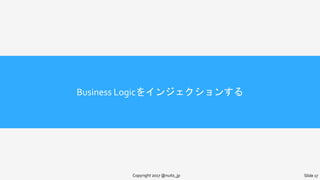 Business Logicをインジェクションする
Copyright 2017 @nuits_jp Slide 17
 