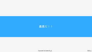 最悪だ！！
Copyright 2017 @nuits_jp Slide 31
 