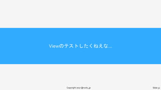 Viewのテストしたくねえな…
Copyright 2017 @nuits_jp Slide 52
 