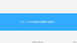 テストには計画的な戦略が必要だ！
Copyright 2017 @nuits_jp Slide 57
 