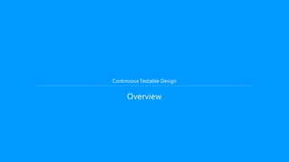 ContinuousTestable Design
Overview
 