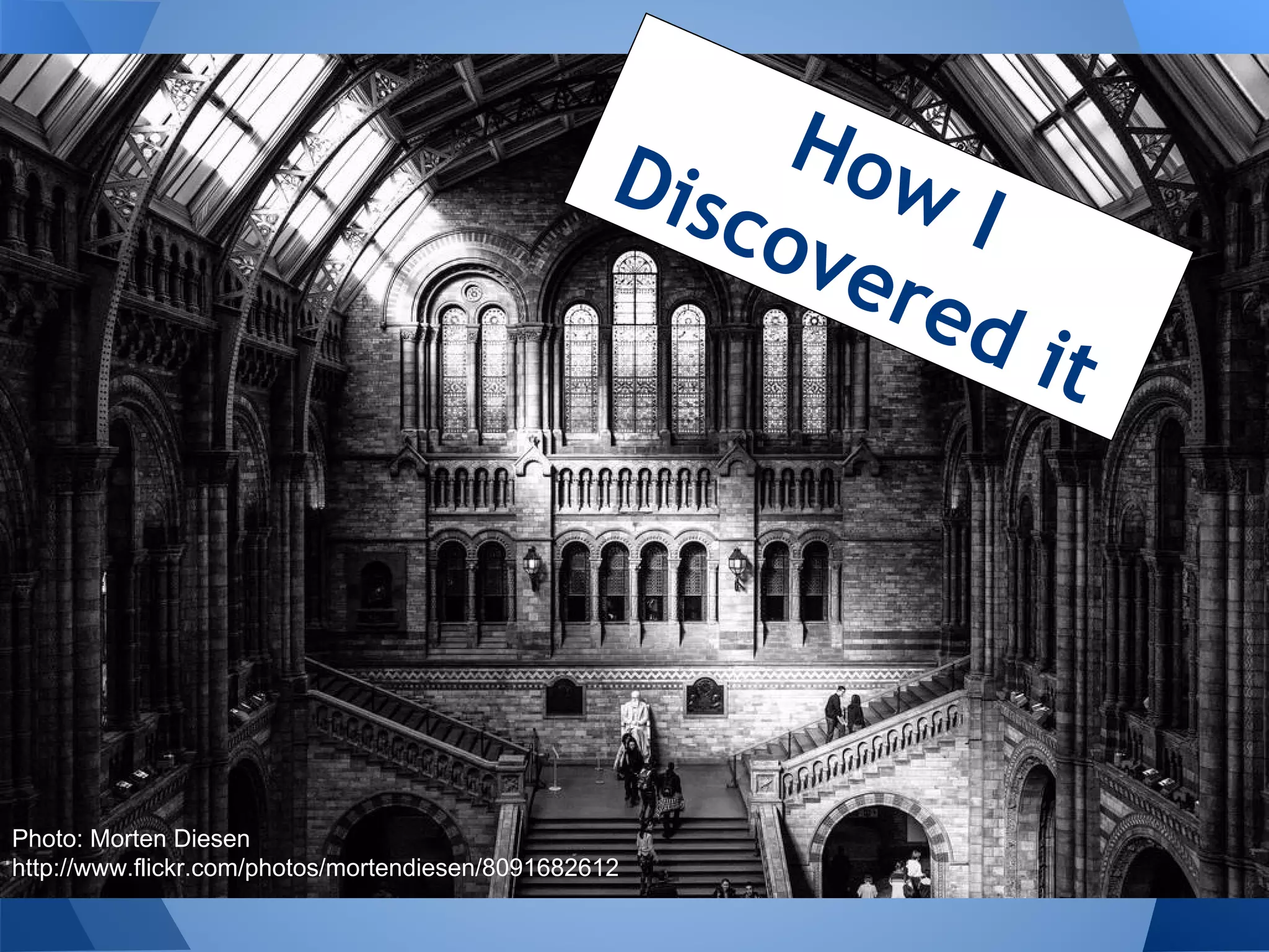 How
Dis
I
cov
ere
d it

Photo: Morten Diesen
http://www.flickr.com/photos/mortendiesen/8091682612

 