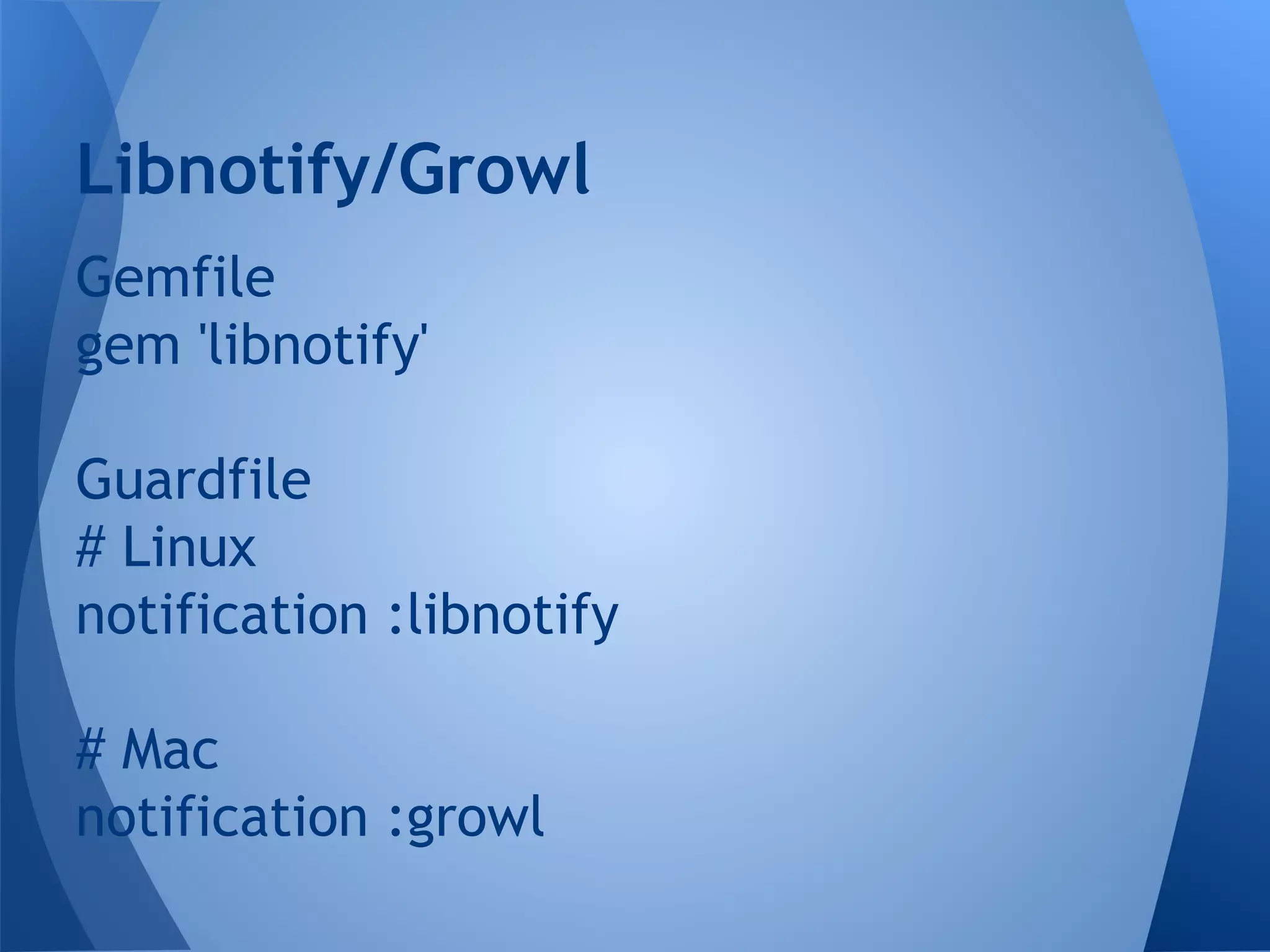 Libnotify/Growl
Gemfile
gem 'libnotify'
Guardfile
# Linux
notification :libnotify
# Mac
notification :growl

 