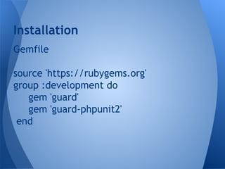 Installation
Gemfile
source 'https://rubygems.org'
group :development do
gem 'guard'
gem 'guard-phpunit2'
end

 