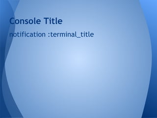 Console Title
notification :terminal_title

 