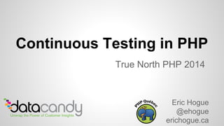 Continuous Testing in PHP 
True North PHP 2014 
Eric Hogue 
@ehogue 
erichogue.ca 
 