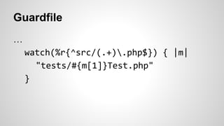 Guardfile 
… 
watch(%r{^src/(.+).php$}) { |m| 
"tests/#{m[1]}Test.php" 
} 
 