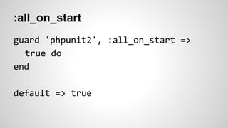 :tests_path 
guard 'phpunit2', :tests_path => 
'path/to/tests' do 
end 
default => pwd 
 