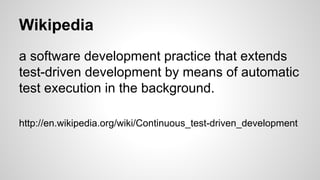 Wikipedia
a software development practice that extends
test-driven development by means of automatic
test execution in the...