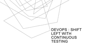 DEVOPS : SHIFT
LEFT WITH
CONTINUOUS
TESTING
 