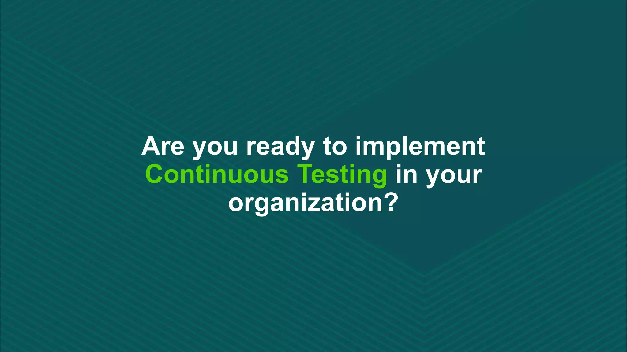 Are you ready to implement
Continuous Testing in your
organization?
 