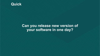 Can you release new version of
your software in one day?
Quick
 