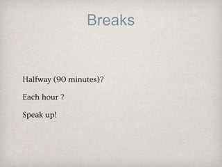 Breaks
Halfway (90 minutes)?
Each hour ?
Speak up!
 