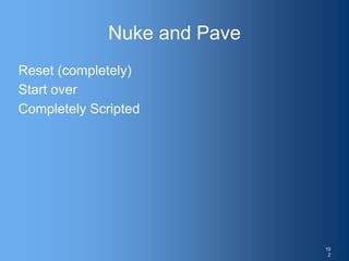Nuke and Pave
Reset (completely)
Start over
Completely Scripted
10
2
 